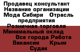 Продавец-консультант › Название организации ­ Мода Сибири › Отрасль предприятия ­ Розничная торговля › Минимальный оклад ­ 18 000 - Все города Работа » Вакансии   . Крым,Судак